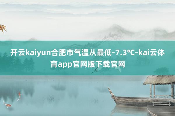 开云kaiyun合肥市气温从最低-7.3℃-kai云体育app官网版下载官网