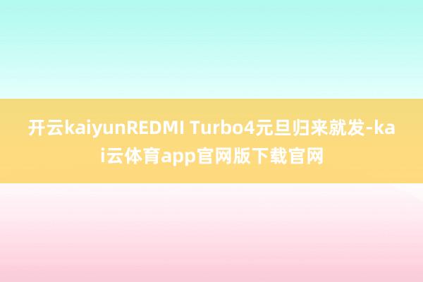 开云kaiyunREDMI Turbo4元旦归来就发-kai云体育app官网版下载官网