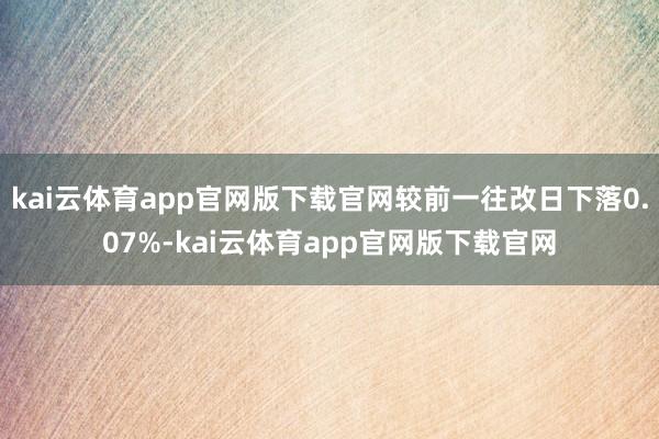 kai云体育app官网版下载官网较前一往改日下落0.07%-kai云体育app官网版下载官网