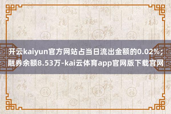 开云kaiyun官方网站占当日流出金额的0.02%；融券余额8.53万-kai云体育app官网版下载官网
