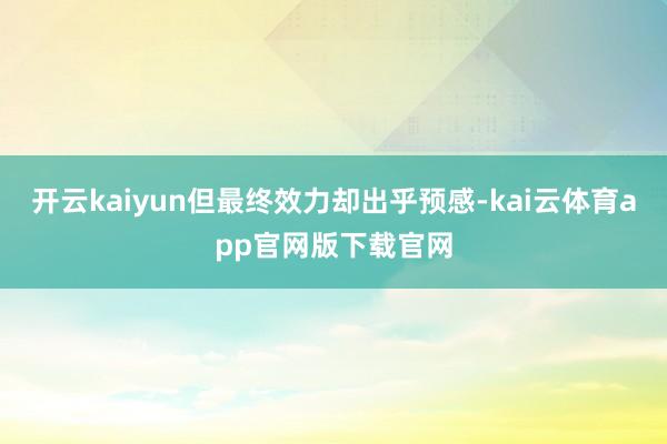开云kaiyun但最终效力却出乎预感-kai云体育app官网版下载官网
