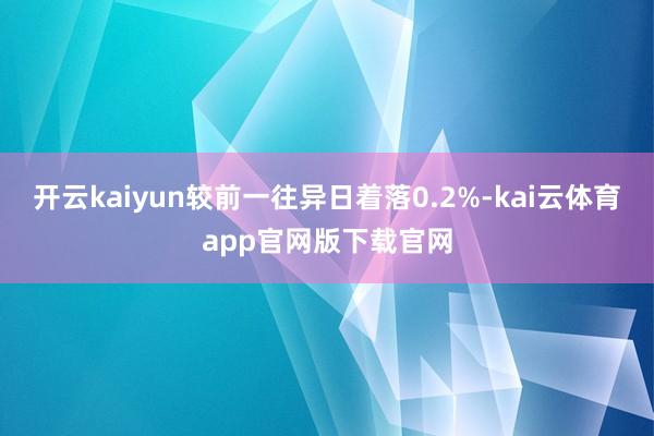 开云kaiyun较前一往异日着落0.2%-kai云体育app官网版下载官网