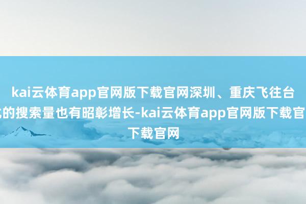 kai云体育app官网版下载官网深圳、重庆飞往台北的搜索量也有昭彰增长-kai云体育app官网版下载官网