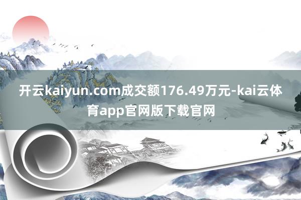 开云kaiyun.com成交额176.49万元-kai云体育app官网版下载官网
