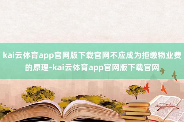 kai云体育app官网版下载官网不应成为拒缴物业费的原理-kai云体育app官网版下载官网