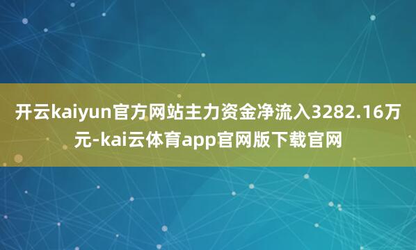 开云kaiyun官方网站主力资金净流入3282.16万元-kai云体育app官网版下载官网