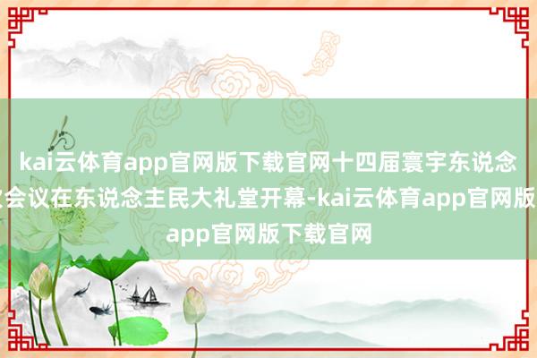 kai云体育app官网版下载官网十四届寰宇东说念主大三次会议在东说念主民大礼堂开幕-kai云体育app官网版下载官网