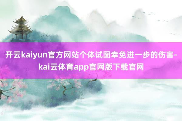 开云kaiyun官方网站个体试图幸免进一步的伤害-kai云体育app官网版下载官网