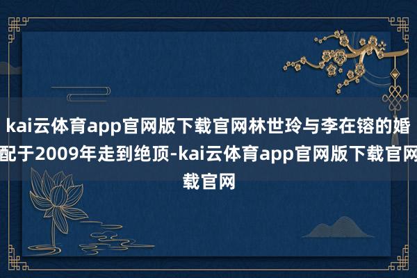 kai云体育app官网版下载官网林世玲与李在镕的婚配于2009年走到绝顶-kai云体育app官网版下载官网