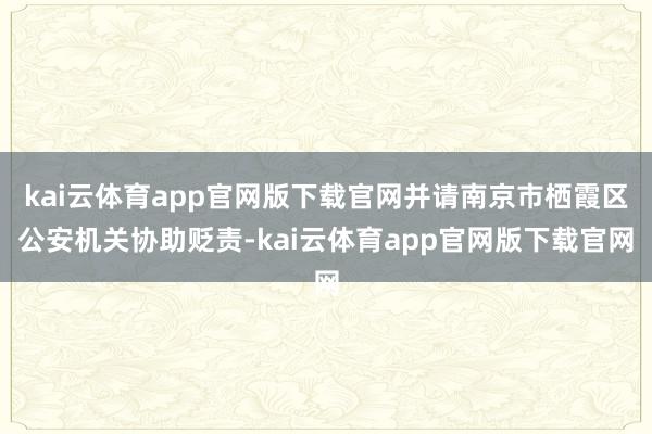 kai云体育app官网版下载官网并请南京市栖霞区公安机关协助贬责-kai云体育app官网版下载官网