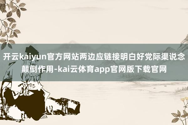 开云kaiyun官方网站两边应链接明白好党际渠说念颠倒作用-kai云体育app官网版下载官网