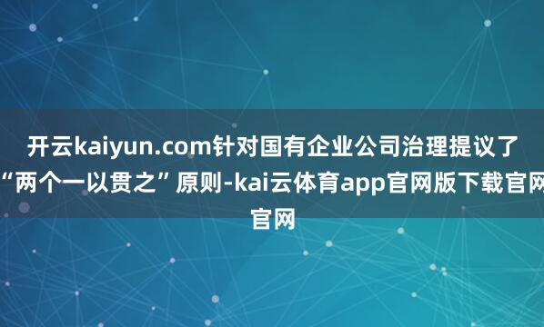 开云kaiyun.com针对国有企业公司治理提议了“两个一以贯之”原则-kai云体育app官网版下载官网