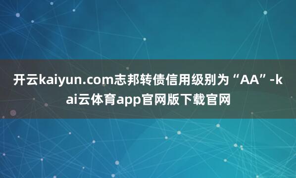 开云kaiyun.com志邦转债信用级别为“AA”-kai云体育app官网版下载官网