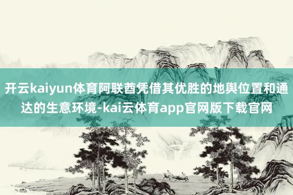 开云kaiyun体育阿联酋凭借其优胜的地舆位置和通达的生意环境-kai云体育app官网版下载官网