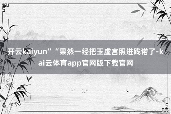 开云kaiyun”“果然一经把玉虚宫照进践诺了-kai云体育app官网版下载官网