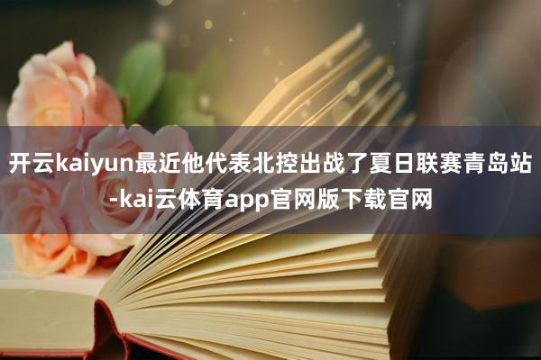 开云kaiyun最近他代表北控出战了夏日联赛青岛站-kai云体育app官网版下载官网