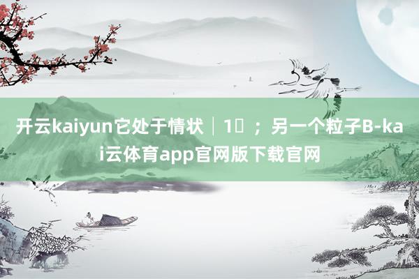 开云kaiyun它处于情状│1⟩；另一个粒子B-kai云体育app官网版下载官网