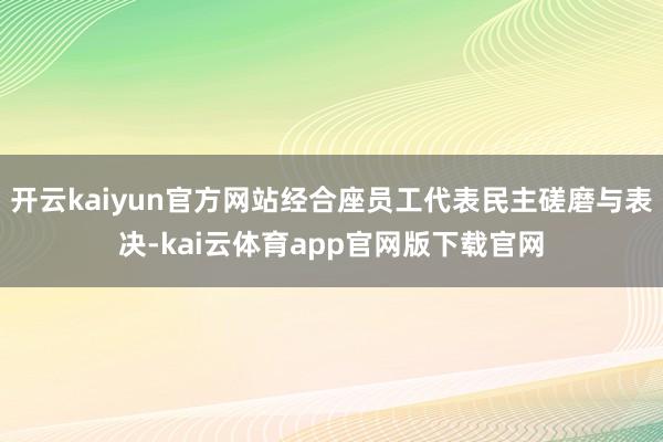 开云kaiyun官方网站经合座员工代表民主磋磨与表决-kai云体育app官网版下载官网
