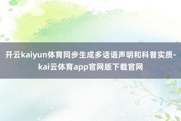 开云kaiyun体育同步生成多话语声明和科普实质-kai云体育app官网版下载官网