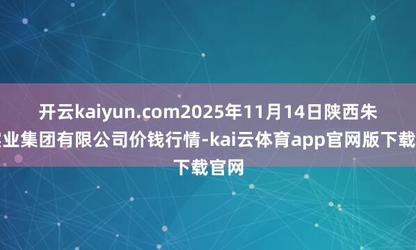 开云kaiyun.com2025年11月14日陕西朱雀实业集团有限公司价钱行情-kai云体育app官网版下载官网
