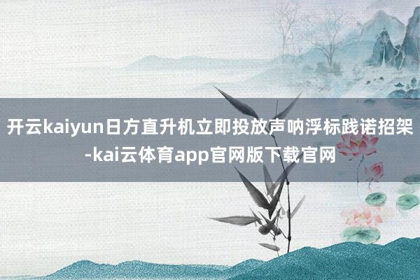 开云kaiyun日方直升机立即投放声呐浮标践诺招架-kai云体育app官网版下载官网