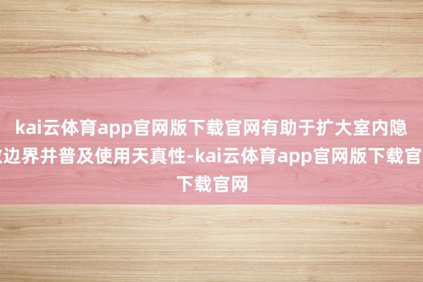 kai云体育app官网版下载官网有助于扩大室内隐敝边界并普及使用天真性-kai云体育app官网版下载官网