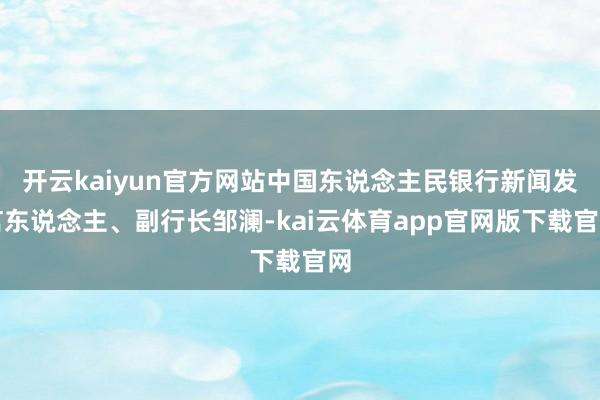 开云kaiyun官方网站中国东说念主民银行新闻发言东说念主、副行长邹澜-kai云体育app官网版下载官网