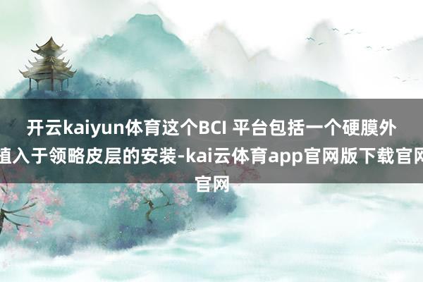 开云kaiyun体育这个BCI 平台包括一个硬膜外植入于领略皮层的安装-kai云体育app官网版下载官网