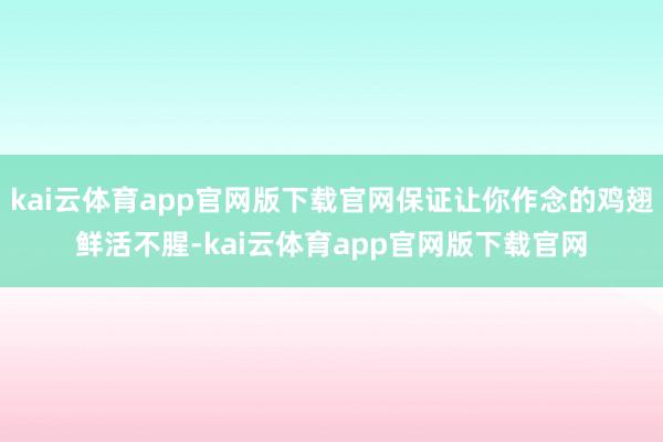 kai云体育app官网版下载官网保证让你作念的鸡翅鲜活不腥-kai云体育app官网版下载官网